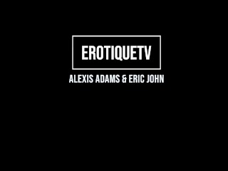 Erotique Entertainment - ALEXIS ADAMS first time inside teen lover's wet heaven ERIC JOHN ErotiqueTV