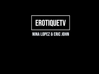 Erotique Entertainment - NINA LOPEZ beautiful 21yo Cuban really loves first time sex with ERIC JOHN